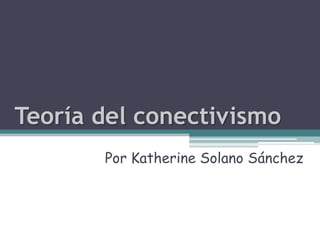 Teoría del conectivismo
       Por Katherine Solano Sánchez
 