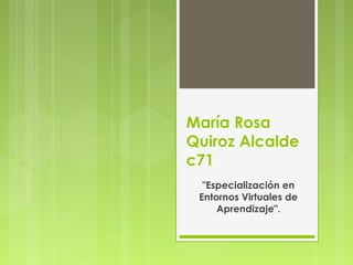 María Rosa
Quiroz Alcalde
c71
  "Especialización en
 Entornos Virtuales de
     Aprendizaje".
 