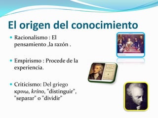  ¿Será posible el conocimiento?Que es el ConocimientoSujeto Cognoscente Representación                  Objeto                   Cognoscible