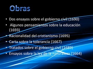 • Dos ensayos sobre el gobierno civil (1690)
• Algunos pensamientos sobre la educación
(1693)
• Racionalidad del cristianismo (1695)
• Carta sobre la tolerancia (1667)
• Tratados sobre el gobierno civil (1689)
• Ensayos sobre la ley de la naturaleza (1664)
 