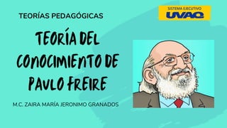TEORÍA DEL
CONOCIMIENTO DE
PAULO FREIRE
TEORÍAS PEDAGÓGICAS
M.C. ZAIRA MARÍA JERONIMO GRANADOS
 