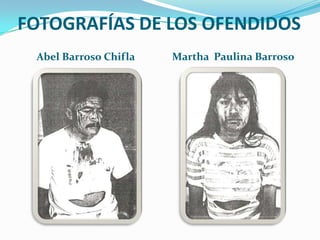 FOTOGRAFÍAS DE LOS OFENDIDOS Abel Barroso Chifla Martha  Paulina Barroso