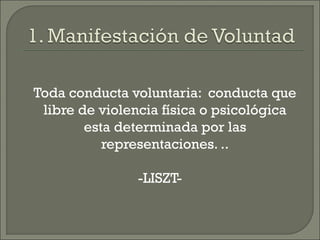 Toda conducta voluntaria: conducta que
libre de violencia física o psicológica
esta determinada por las
representaciones. ..
-LISZT-
 