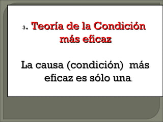33.. Teoría de la CondiciónTeoría de la Condición
más eficazmás eficaz
La causa (condición) másLa causa (condición) más
eficaz es sólo unaeficaz es sólo una..
 