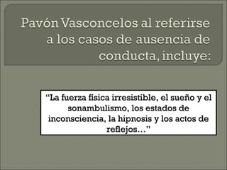 ““La fuerza física irresistible, el sueño y elLa fuerza física irresistible, el sueño y el
sonambulismo, los estados desonambulismo, los estados de
inconsciencia, la hipnosis y los actos deinconsciencia, la hipnosis y los actos de
reflejos…”reflejos…”
 