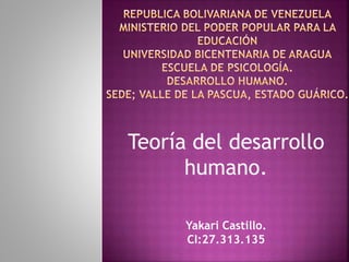 Teoría del desarrollo
humano.
Yakari Castillo.
CI:27.313.135
 