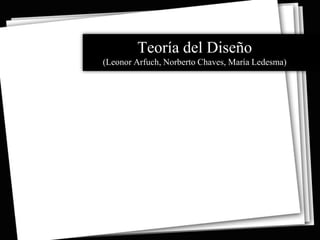 Teoría del Diseño
(Leonor Arfuch, Norberto Chaves, María Ledesma)
 