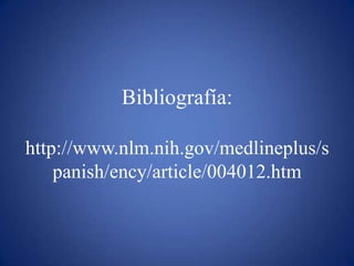 Bibliografía:http://www.nlm.nih.gov/medlineplus/spanish/ency/article/004012.htm