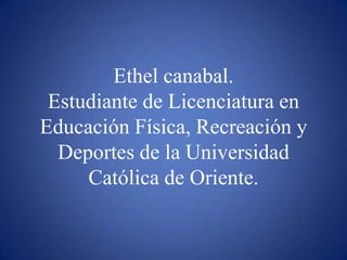 Ethel canabal.Estudiante de Licenciatura en Educación Física, Recreación y Deportes de la Universidad Católica de Oriente.