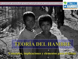 Jose Luis Vivero Pol, Coordinador de ACF-E para Centroamérica TEORÍA DEL HAMBRE Conceptos, implicacionesy elementos para el debate 