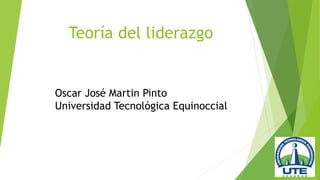 Teoría del liderazgo
Oscar José Martin Pinto
Universidad Tecnológica Equinoccial
 