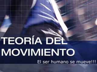 TEORÍA DEL MOVIMIENTO El ser humano se mueve!!! 
