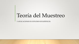 Teoría del Muestreo
Y APLICACIONES EN ESTUDIOS ESTADÍSTICOS.
 