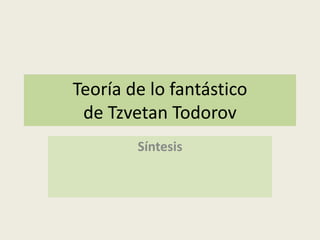 Teoría de lo fantástico
de Tzvetan Todorov
Síntesis
 