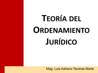 TEORÍA DEL
ORDENAMIENTO
JURÍDICO
Mag. Luis Adriano Taveras Marte
 
