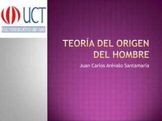 Teoría del origen del Hombre Juan Carlos Arévalo Santamaría 