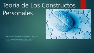 Teoría de Los Constructos
Personales
• FRANCISCO JAVIER SUAREZ GARCÍA
• ALEXANDER ORTEGA LÁZARO
 
