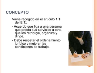 CONCEPTO
Viene recogido en el artículo 1.1
del E.T.:
- Acuerdo que liga a una persona
que presta sus servicios a otra,
que...