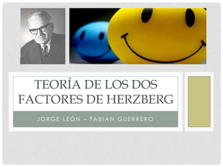 TEORÍA DE LOS DOS
FACTORES DE HERZBERG
  JORGE LEÓN – FABIAN GUERRERO
 