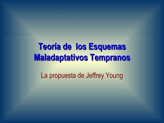 Teoría de  los Esquemas Maladaptativos Tempranos La propuesta de Jeffrey Young 