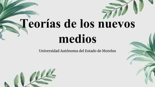 Teorías de los nuevos
medios
Universidad Autónoma del Estado de Morelos
 