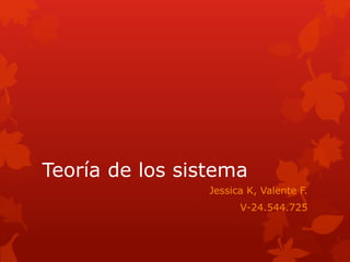 Teoría de los sistema
Jessica K, Valente F.
V-24.544.725
 