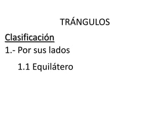 TRÁNGULOS
Clasificación
1.- Por sus lados
   1.1 Equilátero
 
