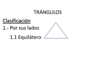 TRÁNGULOS
Clasificación
1.- Por sus lados
   1.1 Equilátero
 