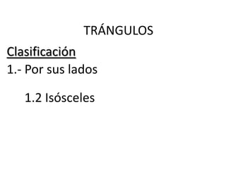 TRÁNGULOS
Clasificación
1.- Por sus lados

   1.2 Isósceles
 