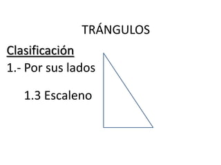 TRÁNGULOS
Clasificación
1.- Por sus lados

   1.3 Escaleno
 