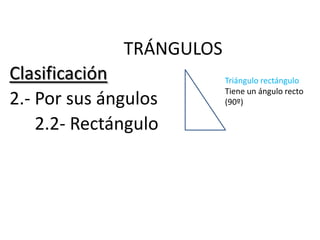TRÁNGULOS
Clasificación             Triángulo rectángulo
                          Tiene un ángulo recto
2.- Por sus ángulos       (90º)

    2.2- Rectángulo
 