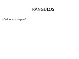 TRÁNGULOS
¿Qué es un triángulo?
 