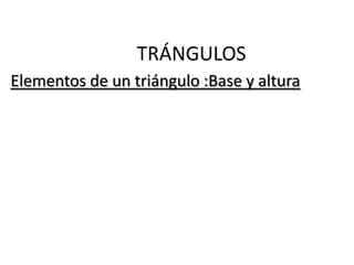 TRÁNGULOS
Elementos de un triángulo :Base y altura
 