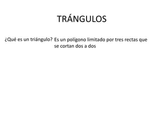 TRÁNGULOS
¿Qué es un triángulo? Es un polígono limitado por tres rectas que
                      se cortan dos a dos
 