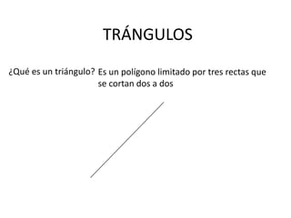 TRÁNGULOS
¿Qué es un triángulo? Es un polígono limitado por tres rectas que
                      se cortan dos a dos
 