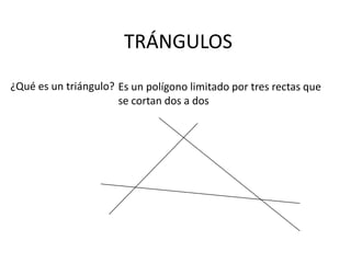 TRÁNGULOS
¿Qué es un triángulo? Es un polígono limitado por tres rectas que
                      se cortan dos a dos
 