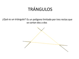 TRÁNGULOS
¿Qué es un triángulo? Es un polígono limitado por tres rectas que
                      se cortan dos a dos
 