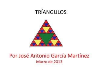 TRÍANGULOS




Por José Antonio García Martínez
          Marzo de 2013
 