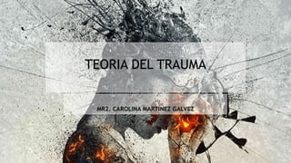 TEORIA DEL TRAUMA
MR2. CAROLINA MARTINEZ GALVEZ
 