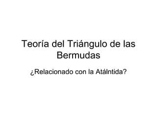 Teoría del Triángulo de las
        Bermudas
  ¿Relacionado con la Atálntida?
 