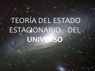 TEORÍA DEL ESTADO
ESTACIONARIO DEL
UNIVERSO
 