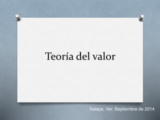 Teoría del valor 
Xalapa, Ver. Septiembre de 2014 
 