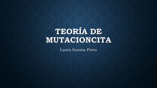 TEORÍA DE
MUTACIONCITA
Laura Susana Perez
 