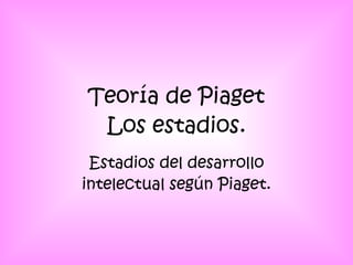 Teoría de Piaget Los estadios. Estadios del desarrollo intelectual según Piaget. 