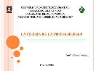 UNIVERSIDAD CENTROCCIDENTAL
“LISANDRO ALVARADO”
DECANATO DE AGRONOMIA
NUCLEO “DR. ARGIMIRO BRACAMONTE”
Prof. : Enely Freitez
Enero, 2015
 