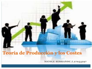 N I C O L E S E R R A N O C . I . 2 7 0 5 4 2 9 7
Teoría de Producción y los Costes
 