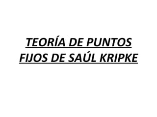 TEORÍA DE PUNTOS
FIJOS DE SAÚL KRIPKE
 