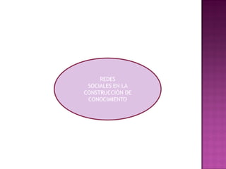 REDES
SOCIALES EN LA
CONSTRUCCIÓN DE
CONOCIMIENTO
 