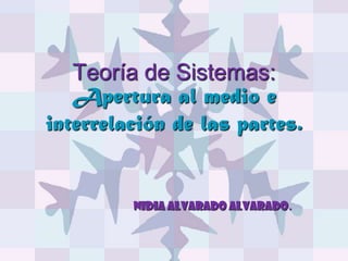 Teoría de Sistemas:Apertura al medio e interrelación de las partes. Nidia Alvarado Alvarado. 