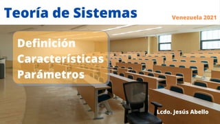 Definición
Características
Parámetros
Teoría de Sistemas Venezuela 2021
Lcdo. Jesús Abello
 